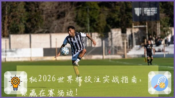 揭秘2026世界杯投注实战指南，助你赢在赛场边！