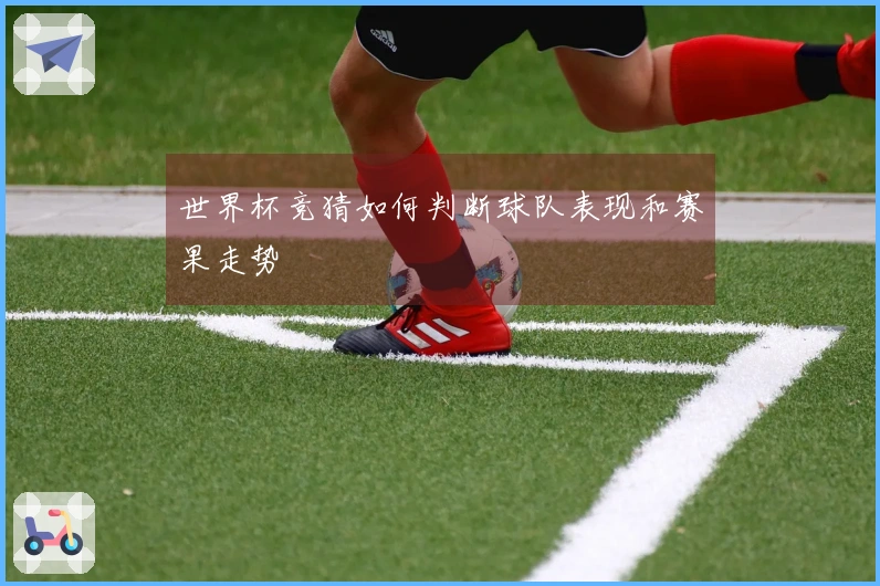 世界杯竞猜如何判断球队表现和赛果走势