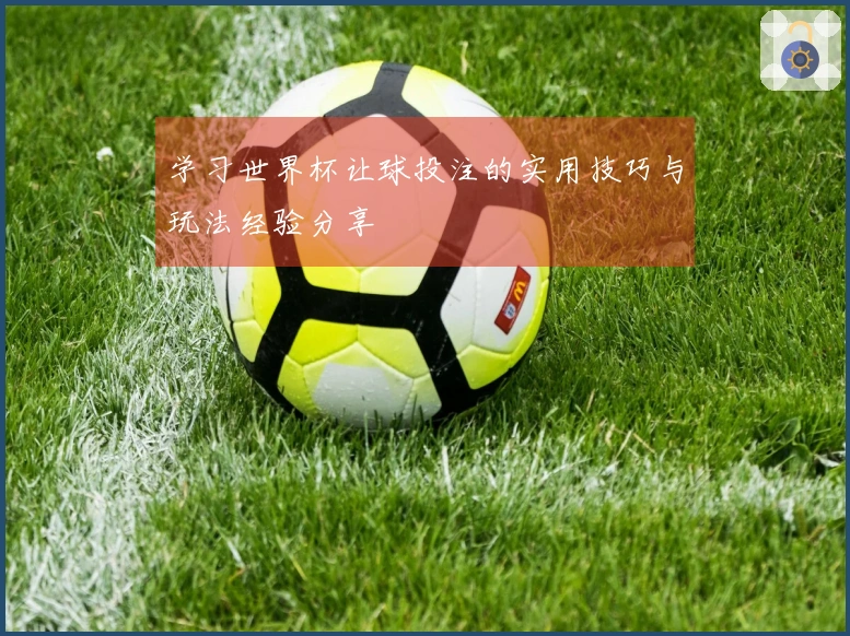 学习世界杯让球投注的实用技巧与玩法经验分享