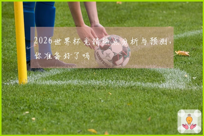 2026世界杯竞猜热点分析与预测，你准备好了吗
